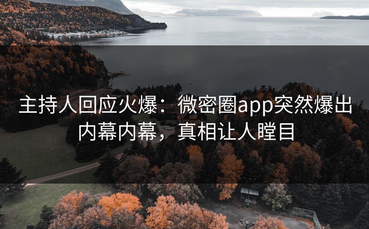主持人回应火爆：微密圈app突然爆出内幕内幕，真相让人瞠目