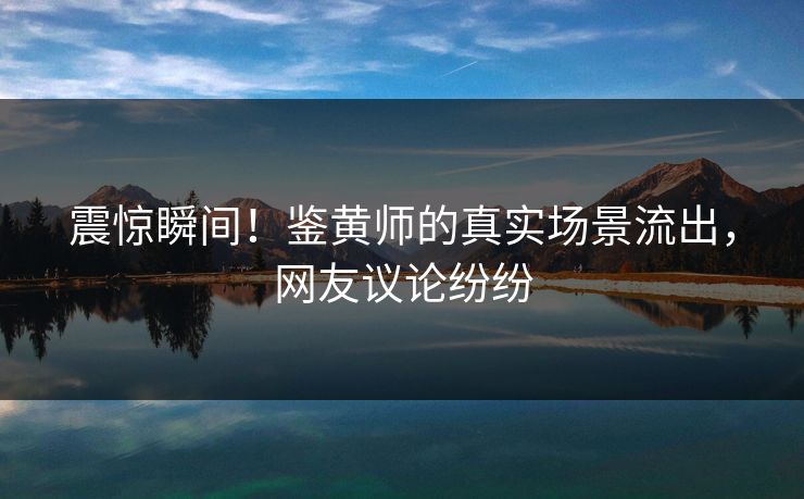 震惊瞬间！鉴黄师的真实场景流出，网友议论纷纷