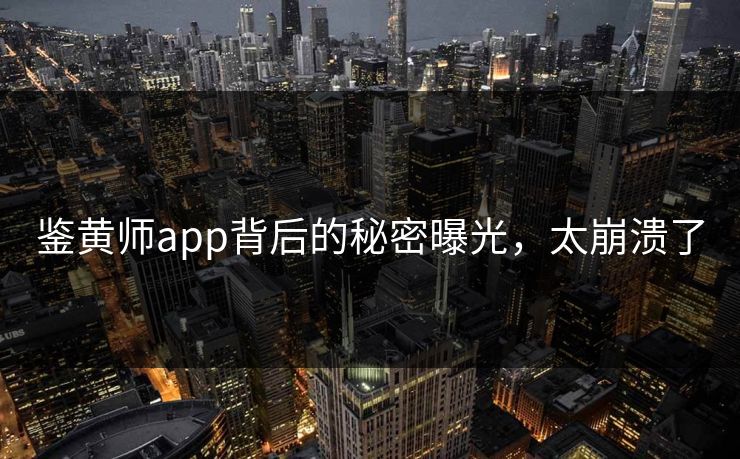 鉴黄师app背后的秘密曝光，太崩溃了