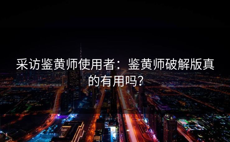 采访鉴黄师使用者：鉴黄师破解版真的有用吗？