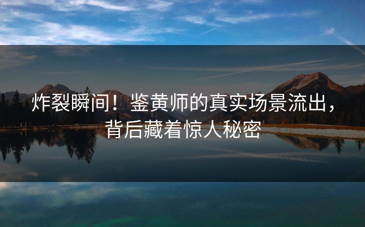 炸裂瞬间！鉴黄师的真实场景流出，背后藏着惊人秘密