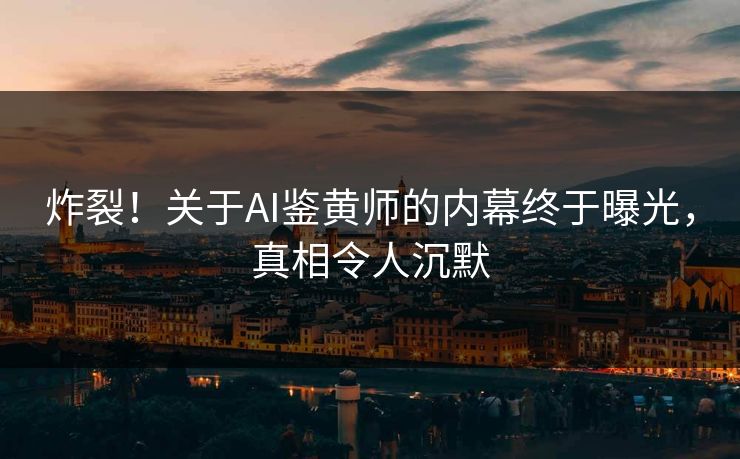炸裂！关于AI鉴黄师的内幕终于曝光，真相令人沉默