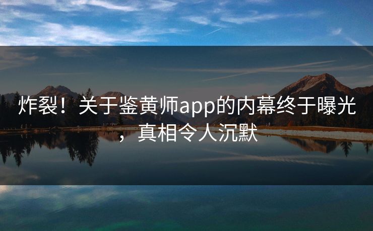 炸裂！关于鉴黄师app的内幕终于曝光，真相令人沉默