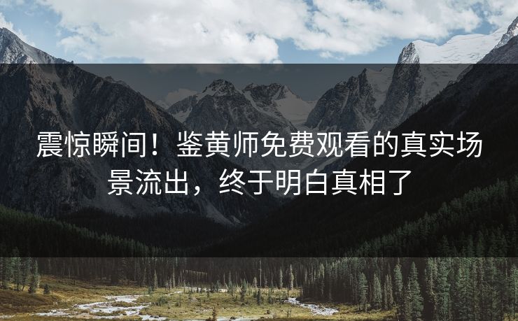 震惊瞬间！鉴黄师免费观看的真实场景流出，终于明白真相了