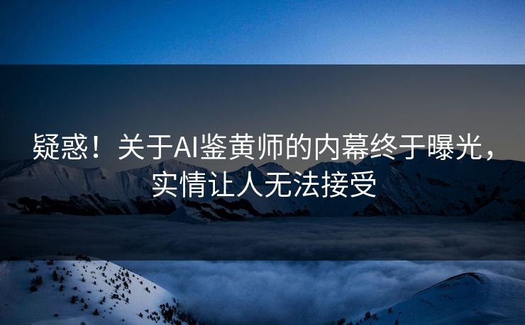 疑惑！关于AI鉴黄师的内幕终于曝光，实情让人无法接受
