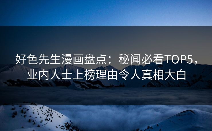 好色先生漫画盘点：秘闻必看TOP5，业内人士上榜理由令人真相大白