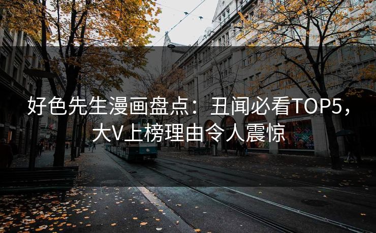 好色先生漫画盘点：丑闻必看TOP5，大V上榜理由令人震惊