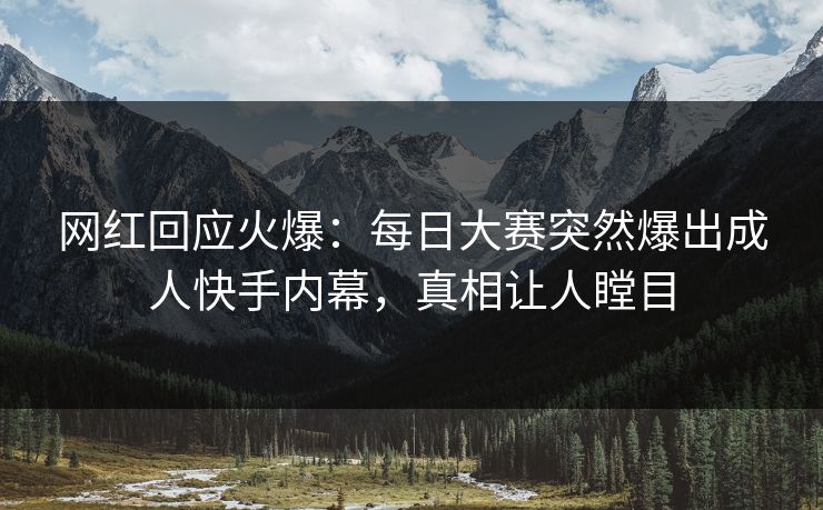 网红回应火爆：每日大赛突然爆出成人快手内幕，真相让人瞠目