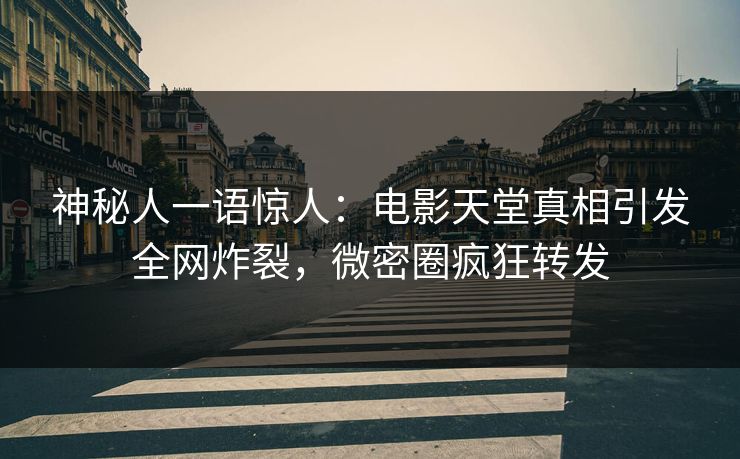 神秘人一语惊人：电影天堂真相引发全网炸裂，微密圈疯狂转发