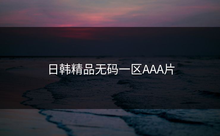 日韩精品无码一区AAA片 日韩精品无码一区AAA片