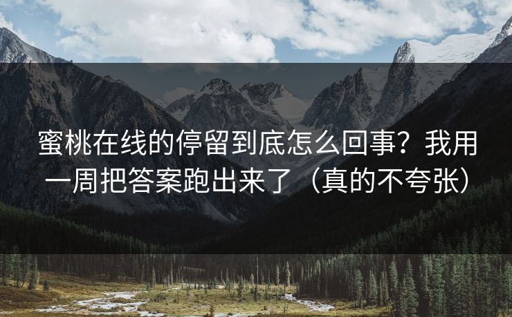 蜜桃在线的停留到底怎么回事?我用一周把答案跑出来了(真的不夸张) 蜜桃在线的停留到底怎么回事?我用一周把答案跑出来了(真的不夸张)
