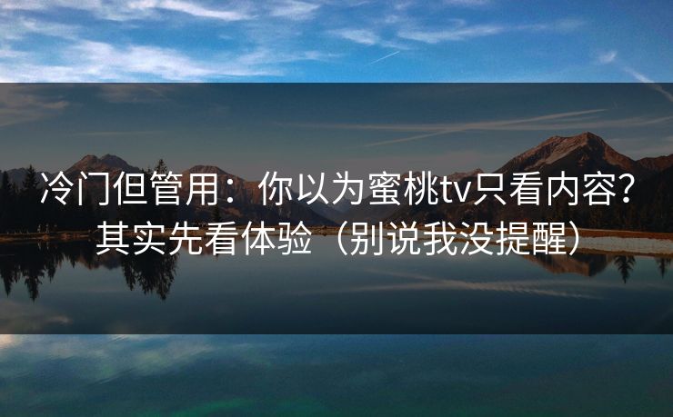 冷门但管用：你以为蜜桃tv只看内容？其实先看体验（别说我没提醒）